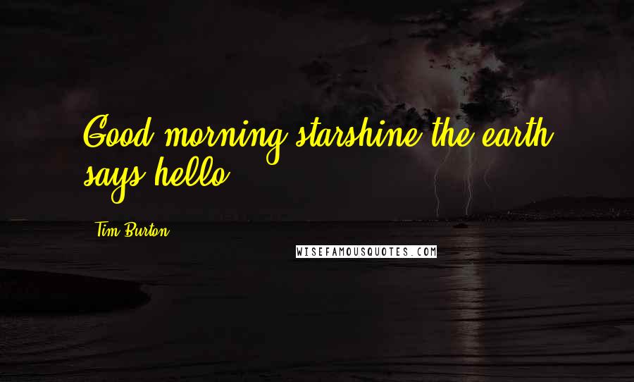Tim Burton quotes: Good morning starshine the earth says hello....