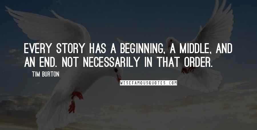 Tim Burton quotes: Every story has a beginning, a middle, and an end. Not necessarily in that order.