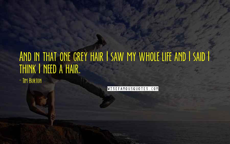 Tim Burton quotes: And in that one grey hair I saw my whole life and I said I think I need a hair.
