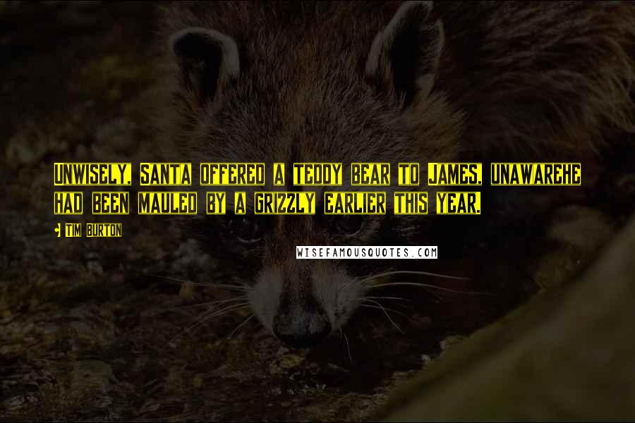 Tim Burton quotes: Unwisely, Santa offered a teddy bear to James, unawarehe had been mauled by a grizzly earlier this year.