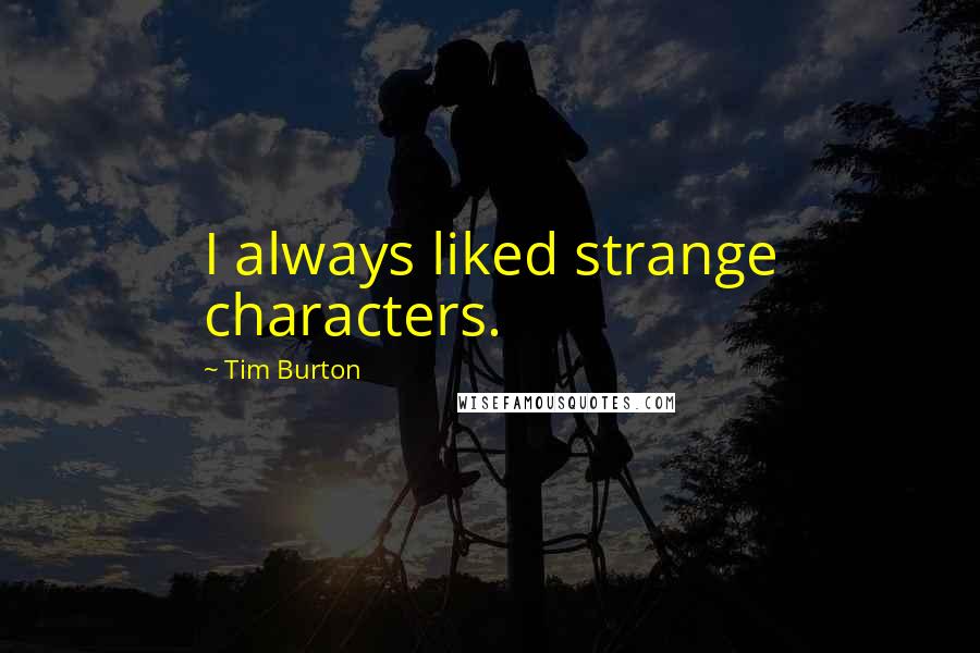 Tim Burton quotes: I always liked strange characters.