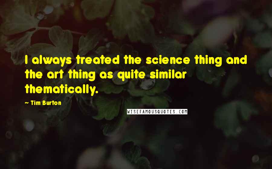 Tim Burton quotes: I always treated the science thing and the art thing as quite similar thematically.