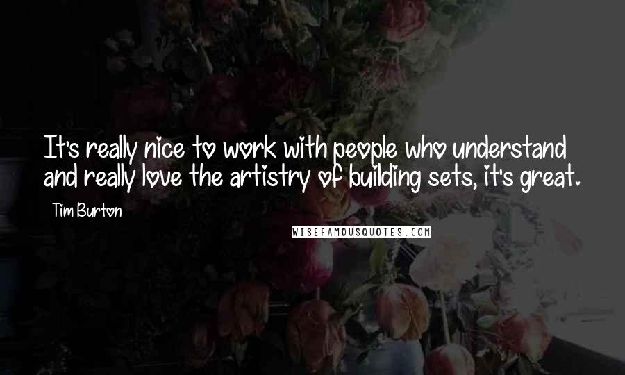 Tim Burton quotes: It's really nice to work with people who understand and really love the artistry of building sets, it's great. Tim Burton quotes: It's really nice to work with people who understand and really love the artistry of building sets, it's great.