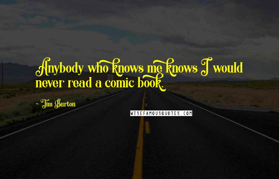 Tim Burton quotes: Anybody who knows me knows I would never read a comic book.