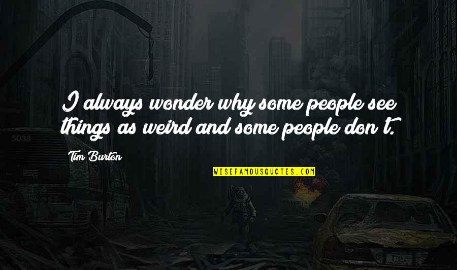 Tim Burton Quotes By Tim Burton: I always wonder why some people see things