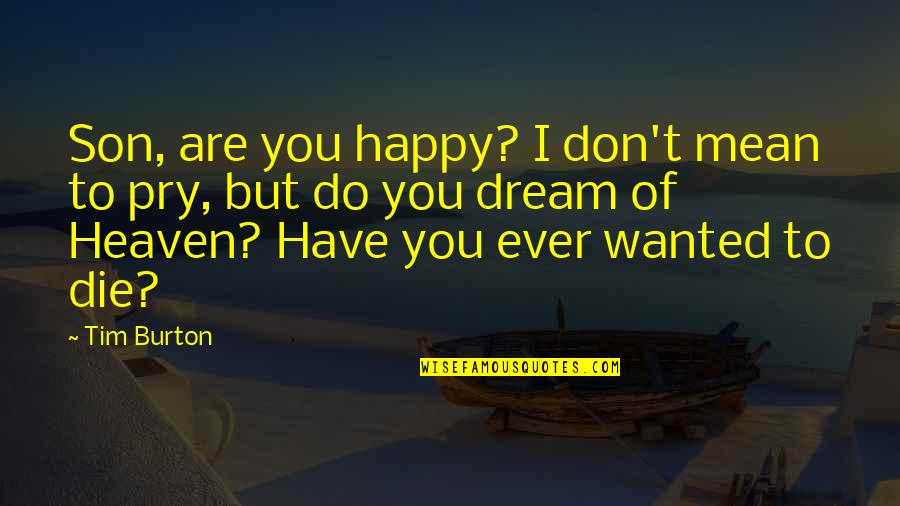 Tim Burton Quotes By Tim Burton: Son, are you happy? I don't mean to