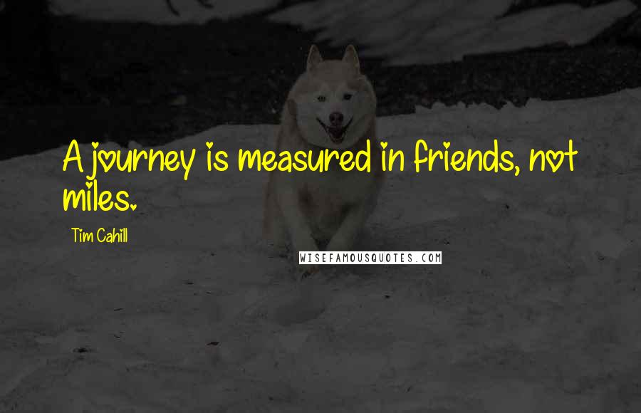 Tim Cahill quotes: A journey is measured in friends, not miles.