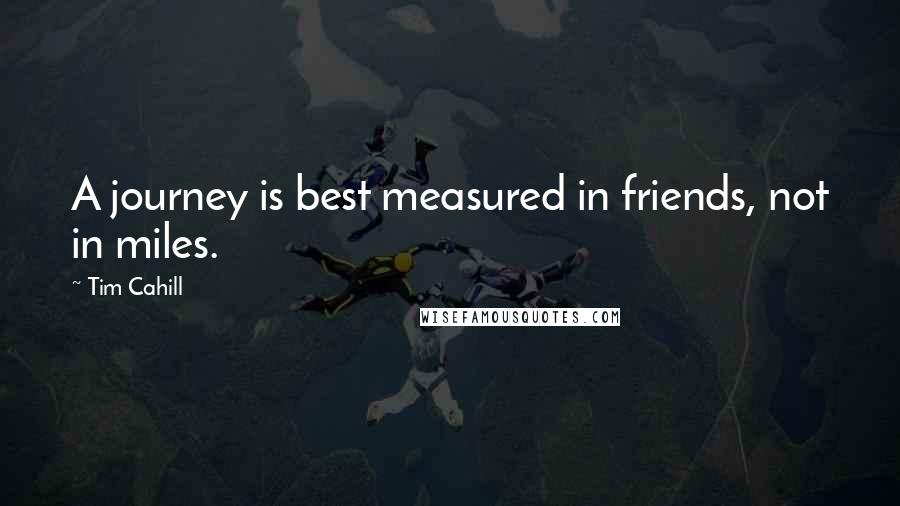 Tim Cahill quotes: A journey is best measured in friends, not in miles.