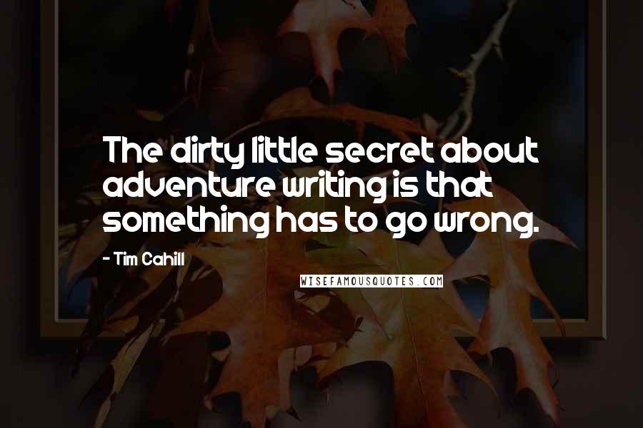 Tim Cahill quotes: The dirty little secret about adventure writing is that something has to go wrong.