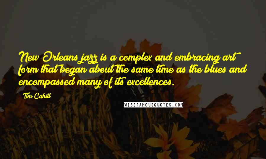 Tim Cahill quotes: New Orleans jazz is a complex and embracing art form that began about the same time as the blues and encompassed many of its excellences.
