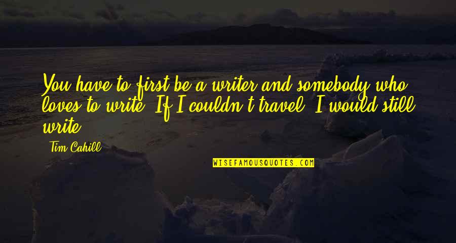 Tim Cahill Travel Quotes By Tim Cahill: You have to first be a writer and