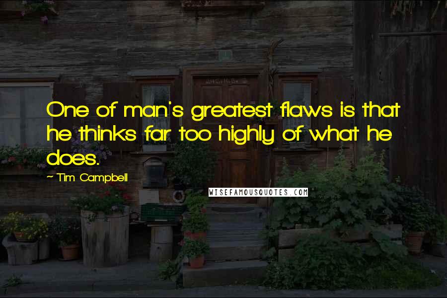 Tim Campbell quotes: One of man's greatest flaws is that he thinks far too highly of what he does.