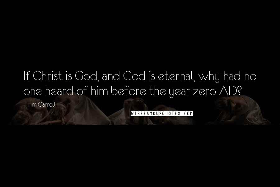 Tim Carroll quotes: If Christ is God, and God is eternal, why had no one heard of him before the year zero AD?