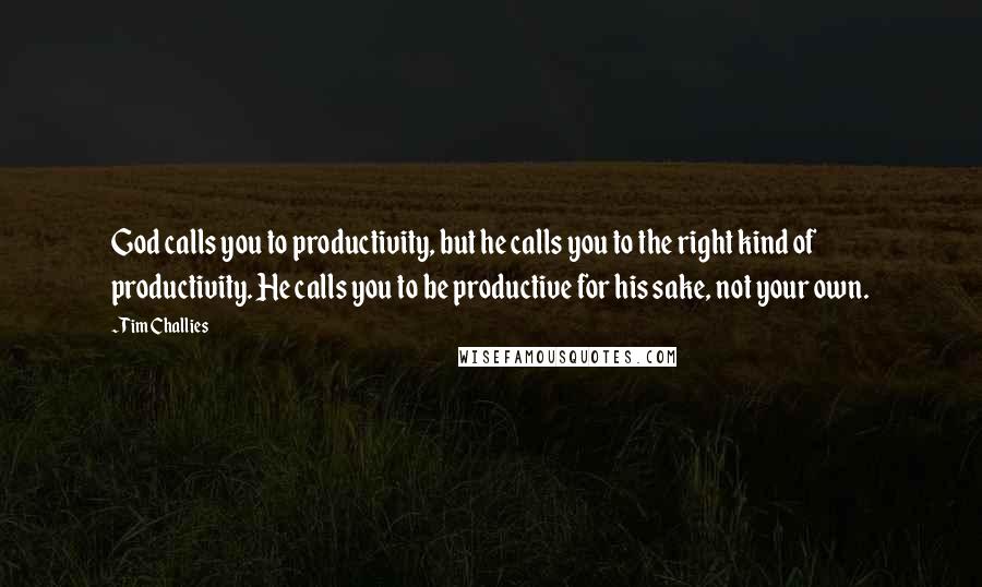 Tim Challies quotes: God calls you to productivity, but he calls you to the right kind of productivity. He calls you to be productive for his sake, not your own. Tim Challies quotes: God calls you to productivity, but he calls you to the right kind of productivity. He calls you to be productive for his sake, not your own.