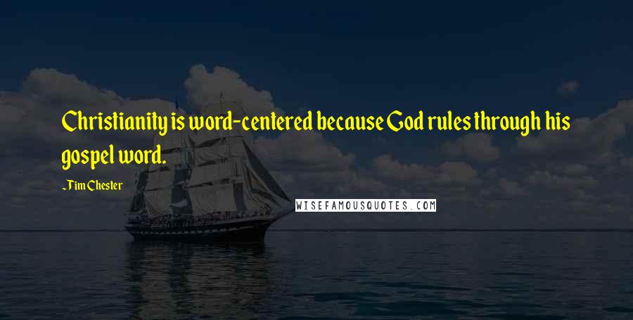 Tim Chester quotes: Christianity is word-centered because God rules through his gospel word.