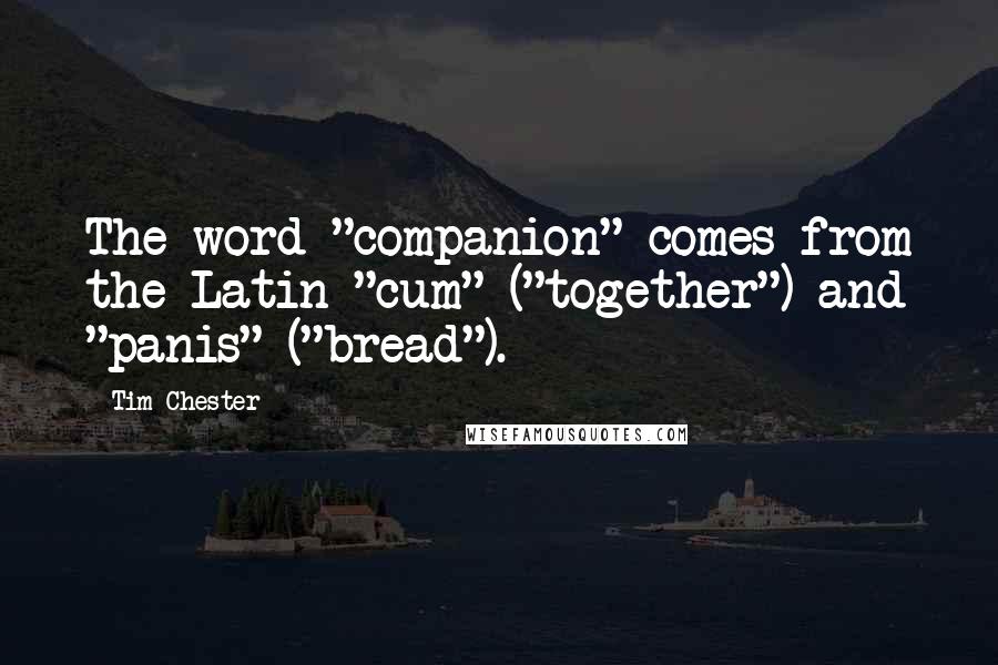 Tim Chester quotes: The word "companion" comes from the Latin "cum" ("together") and "panis" ("bread").