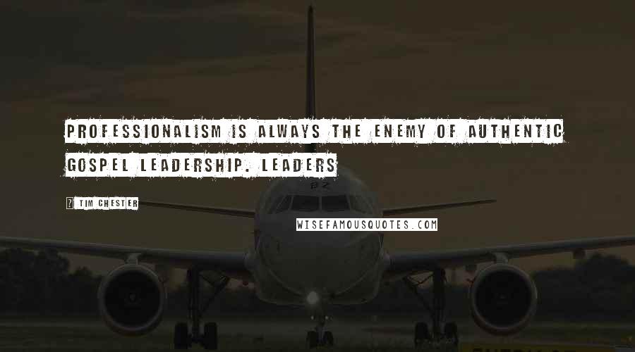 Tim Chester quotes: Professionalism is always the enemy of authentic gospel leadership. Leaders