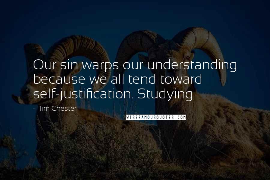 Tim Chester quotes: Our sin warps our understanding because we all tend toward self-justification. Studying