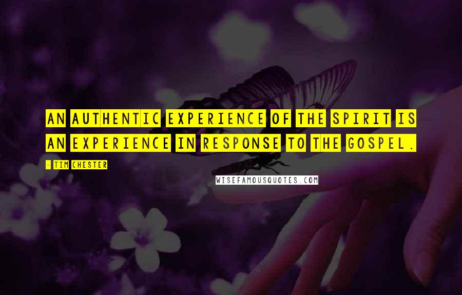Tim Chester quotes: An authentic experience of the Spirit is an experience in response to the gospel.
