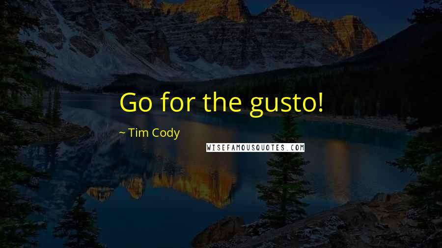 Tim Cody quotes: Go for the gusto!