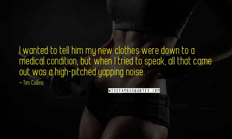 Tim Collins quotes: I wanted to tell him my new clothes were down to a medical condition, but when I tried to speak, all that came out was a high-pitched yapping noise.