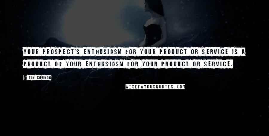 Tim Connor quotes: Your prospect's enthusiasm for your product or service is a product of your enthusiasm for your product or service.