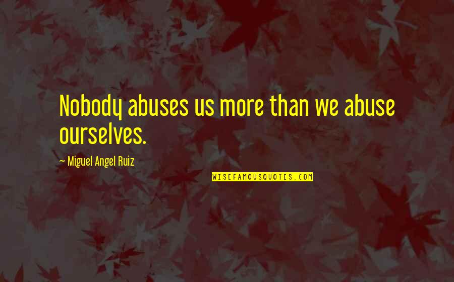 Tim Conway Jr Quotes By Miguel Angel Ruiz: Nobody abuses us more than we abuse ourselves.
