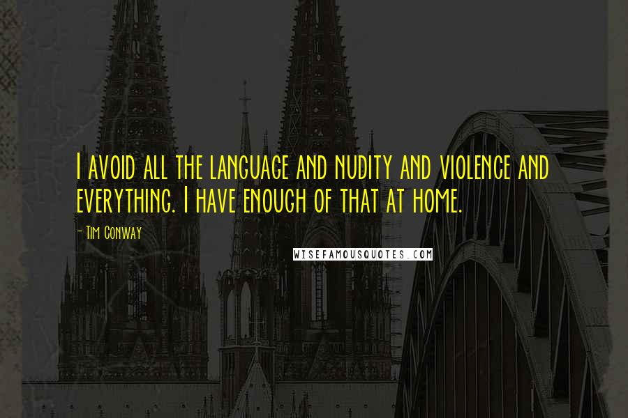 Tim Conway quotes: I avoid all the language and nudity and violence and everything. I have enough of that at home.