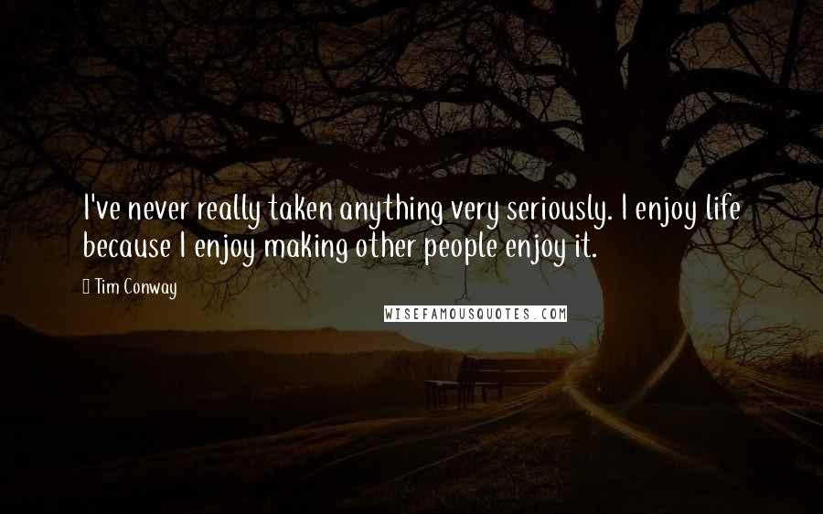 Tim Conway quotes: I've never really taken anything very seriously. I enjoy life because I enjoy making other people enjoy it.