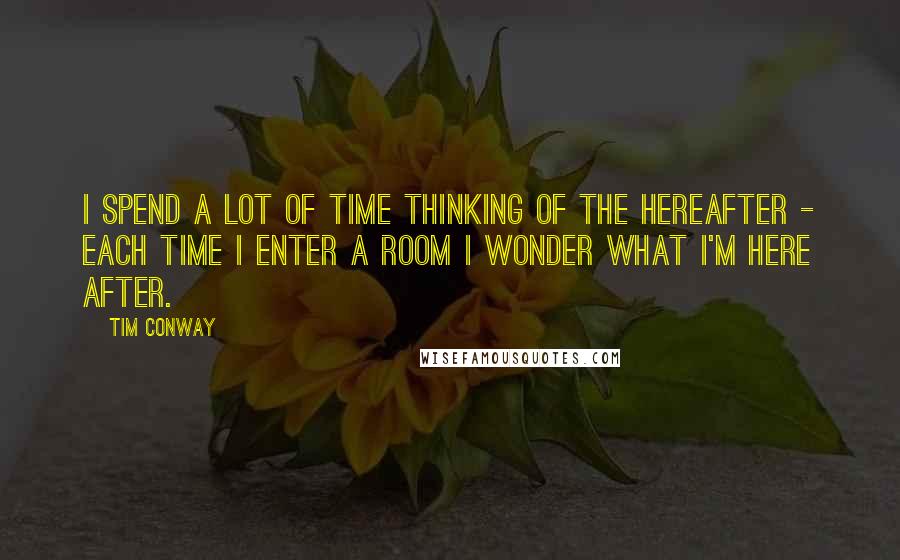 Tim Conway quotes: I spend a lot of time thinking of the Hereafter - each time I enter a room I wonder what I'm here after. Tim Conway quotes: I spend a lot of time thinking of the Hereafter - each time I enter a room I wonder what I'm here after.