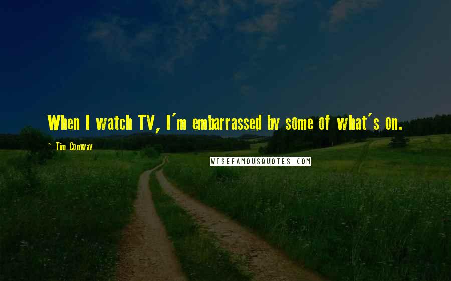 Tim Conway quotes: When I watch TV, I'm embarrassed by some of what's on.