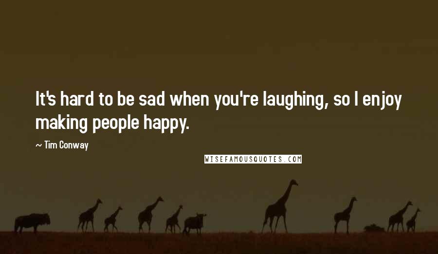 Tim Conway quotes: It's hard to be sad when you're laughing, so I enjoy making people happy.