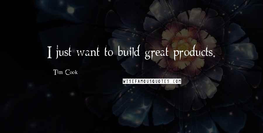 Tim Cook quotes: I just want to build great products.