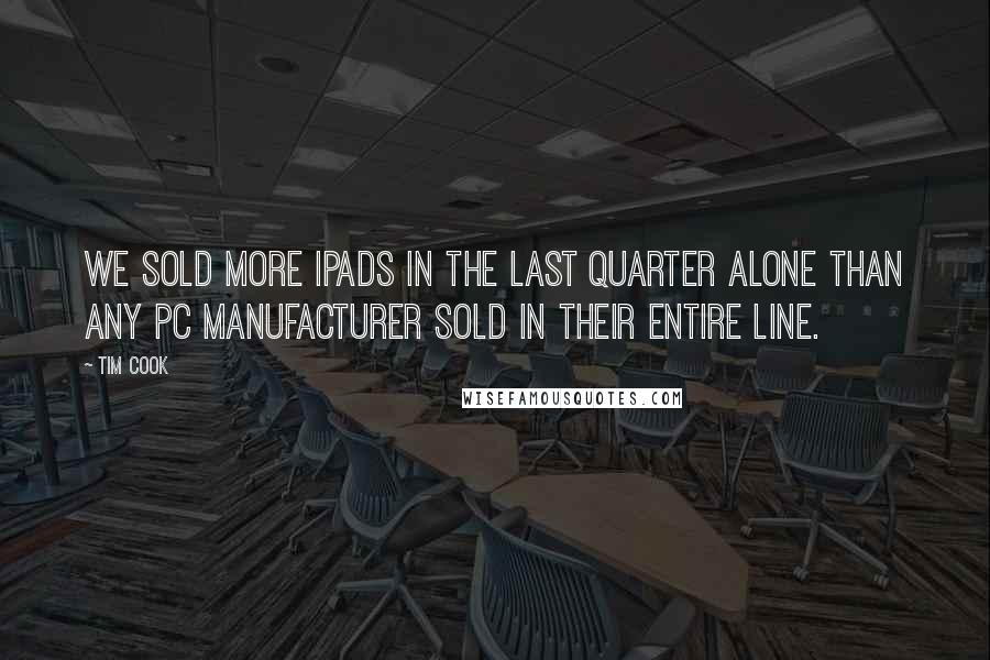 Tim Cook quotes: We sold more iPads in the last quarter alone than any PC manufacturer sold in their entire line.