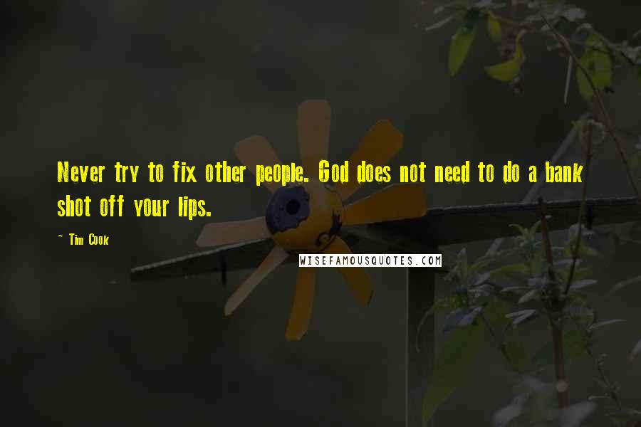 Tim Cook quotes: Never try to fix other people. God does not need to do a bank shot off your lips.