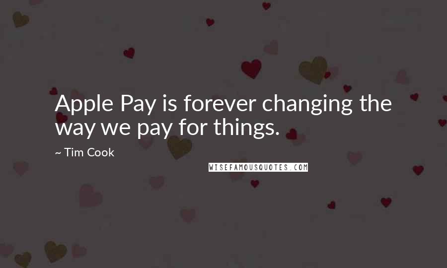 Tim Cook quotes: Apple Pay is forever changing the way we pay for things.