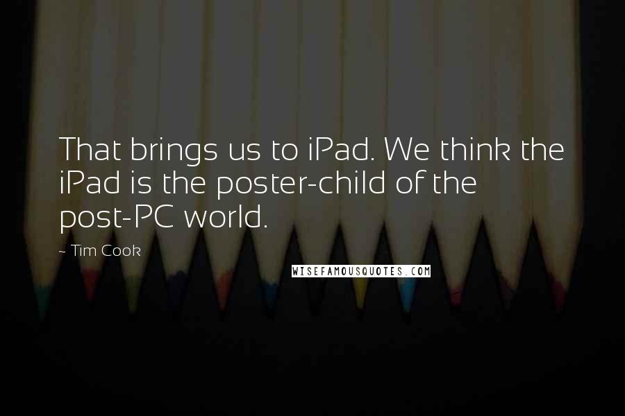 Tim Cook quotes: That brings us to iPad. We think the iPad is the poster-child of the post-PC world.