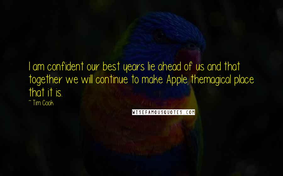 Tim Cook quotes: I am confident our best years lie ahead of us and that together we will continue to make Apple themagical place that it is.
