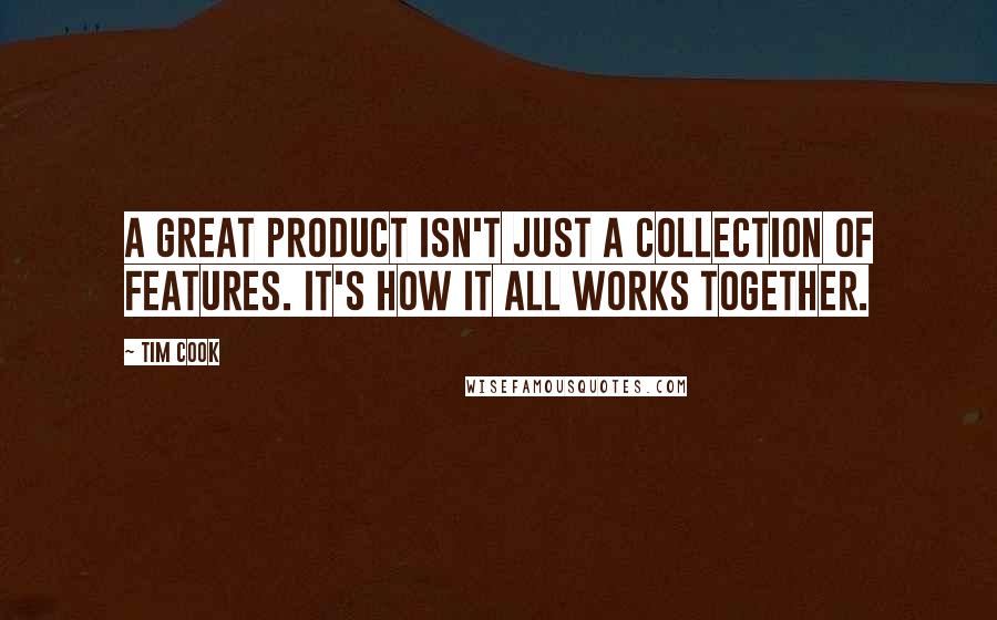 Tim Cook quotes: A great product isn't just a collection of features. It's how it all works together.