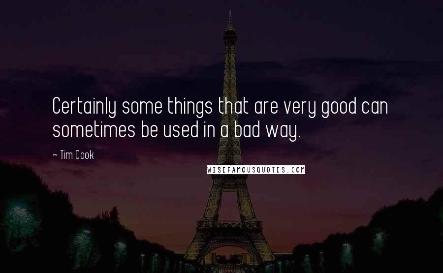 Tim Cook quotes: Certainly some things that are very good can sometimes be used in a bad way.