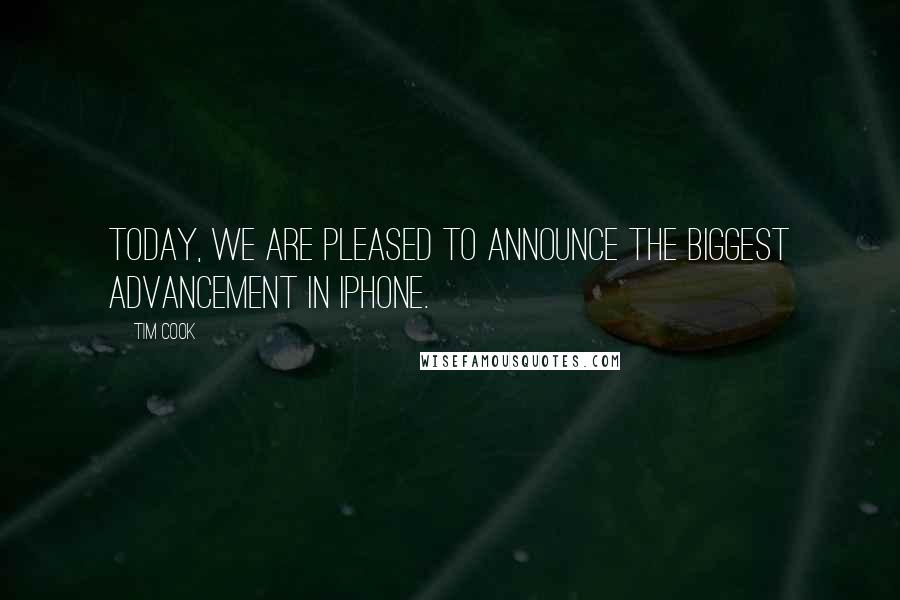 Tim Cook quotes: Today, we are pleased to announce the biggest advancement in iPhone.
