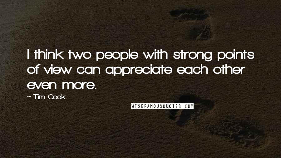 Tim Cook quotes: I think two people with strong points of view can appreciate each other even more.