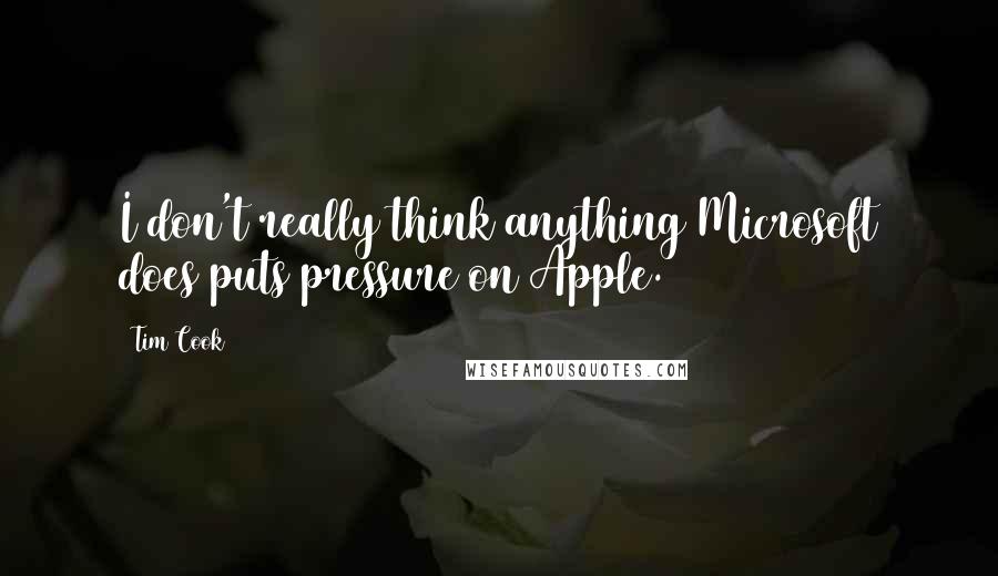 Tim Cook quotes: I don't really think anything Microsoft does puts pressure on Apple.