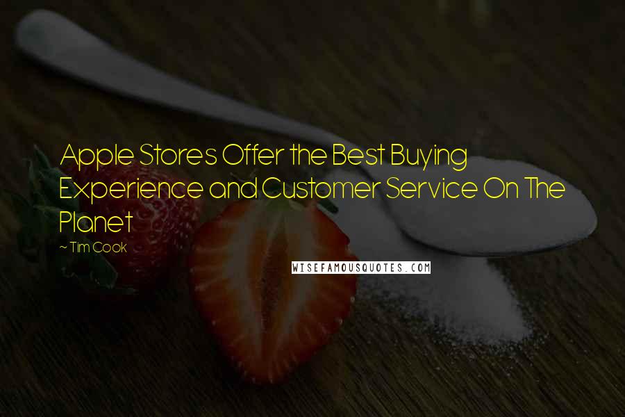 Tim Cook quotes: Apple Stores Offer the Best Buying Experience and Customer Service On The Planet