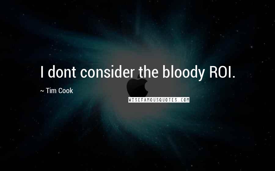 Tim Cook quotes: I dont consider the bloody ROI.