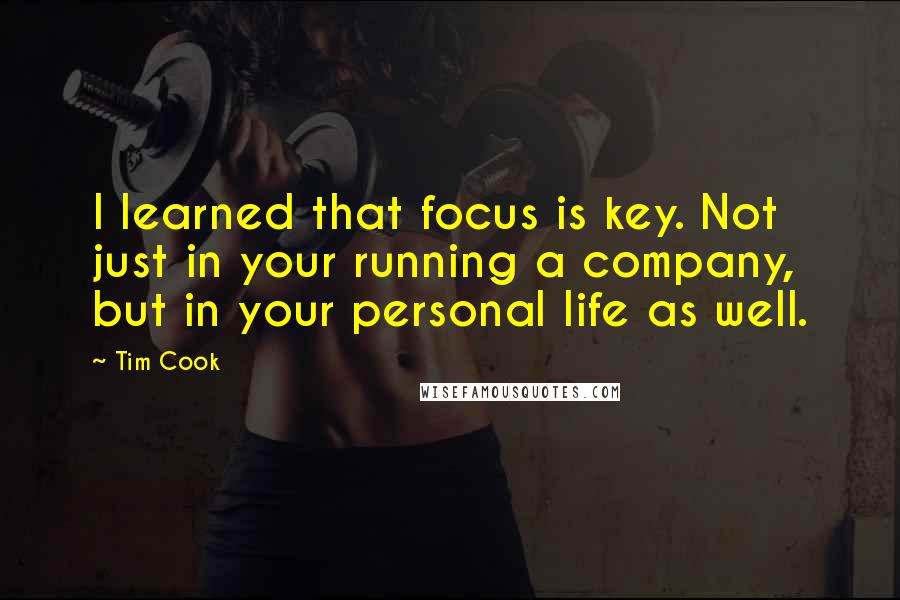 Tim Cook quotes: I learned that focus is key. Not just in your running a company, but in your personal life as well.