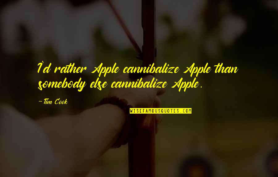 Tim Cook Quotes By Tim Cook: I'd rather Apple cannibalize Apple than somebody else