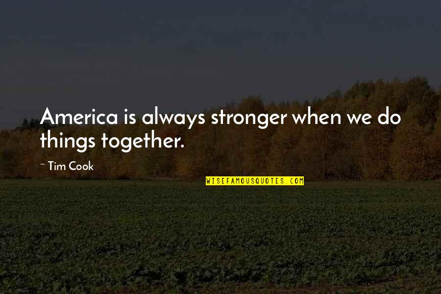 Tim Cook Quotes By Tim Cook: America is always stronger when we do things