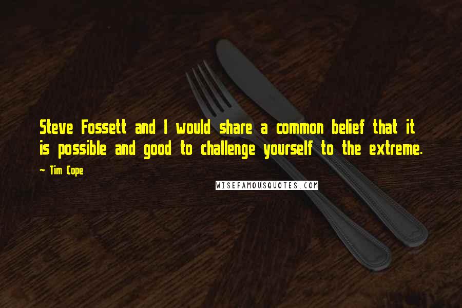 Tim Cope quotes: Steve Fossett and I would share a common belief that it is possible and good to challenge yourself to the extreme.