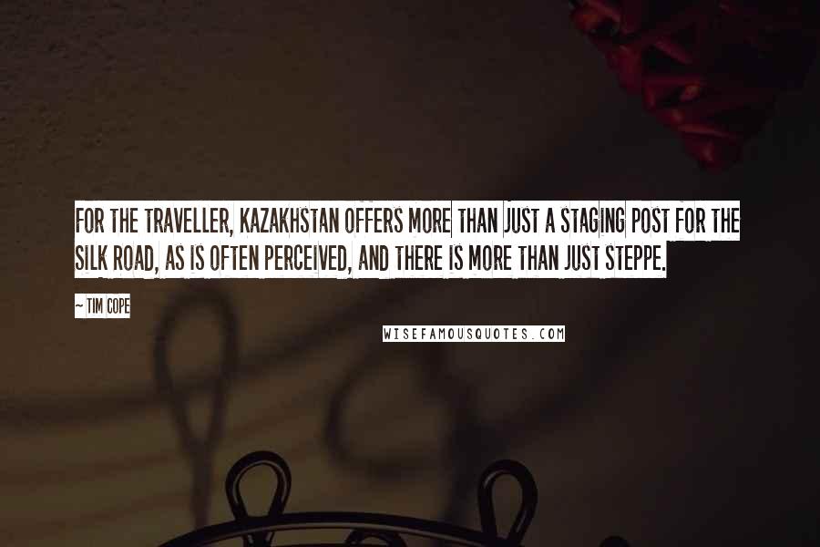 Tim Cope quotes: For the traveller, Kazakhstan offers more than just a staging post for the Silk Road, as is often perceived, and there is more than just steppe.